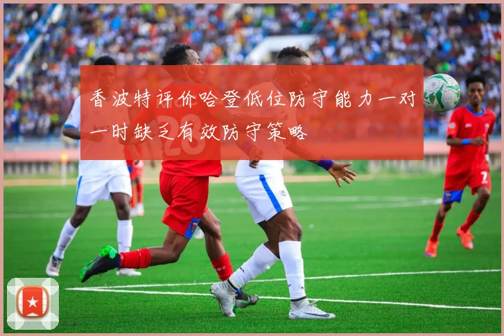 香波特评价哈登低位防守能力一对一时缺乏有效防守策略