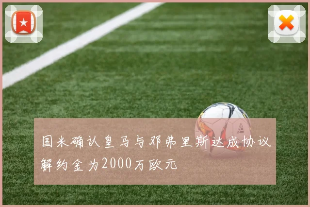 国米确认皇马与邓弗里斯达成协议解约金为2000万欧元
