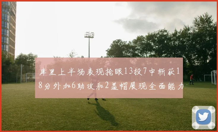 库里上半场表现抢眼13投7中斩获18分外加6助攻和2盖帽展现全面能力