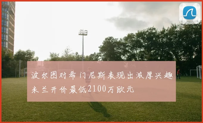 波尔图对希门尼斯表现出浓厚兴趣米兰开价最低2100万欧元