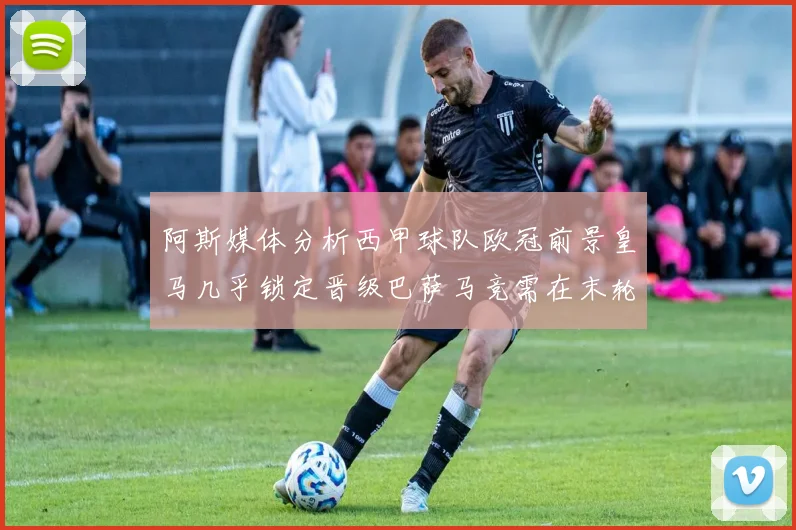 阿斯媒体分析西甲球队欧冠前景皇马几乎锁定晋级巴萨马竞需在末轮全胜