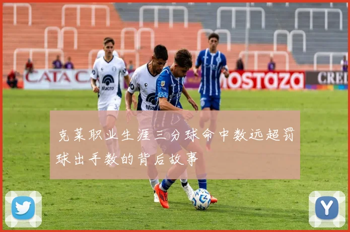 克莱职业生涯三分球命中数远超罚球出手数的背后故事