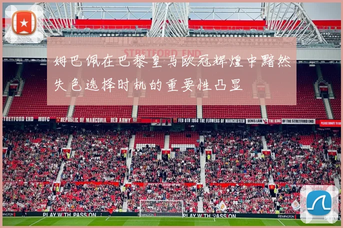 姆巴佩在巴黎皇马欧冠辉煌中黯然失色选择时机的重要性凸显