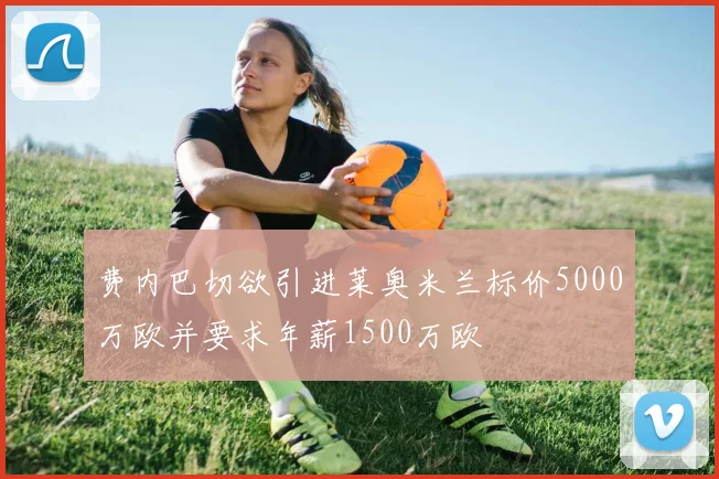 费内巴切欲引进莱奥米兰标价5000万欧并要求年薪1500万欧