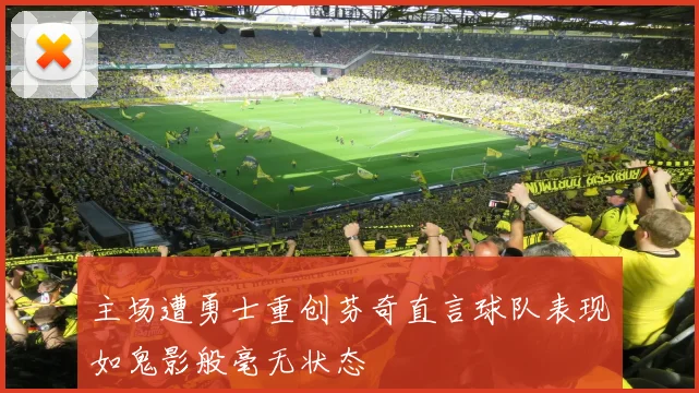 主场遭勇士重创芬奇直言球队表现如鬼影般毫无状态