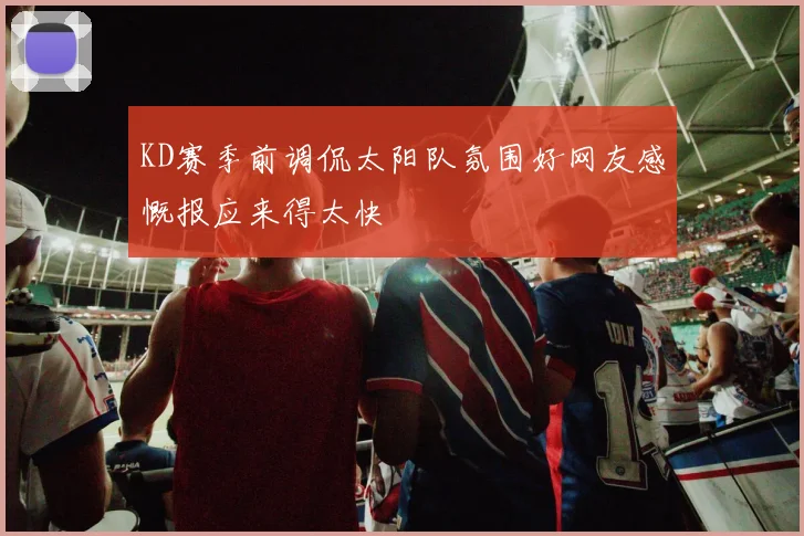 KD赛季前调侃太阳队氛围好网友感慨报应来得太快