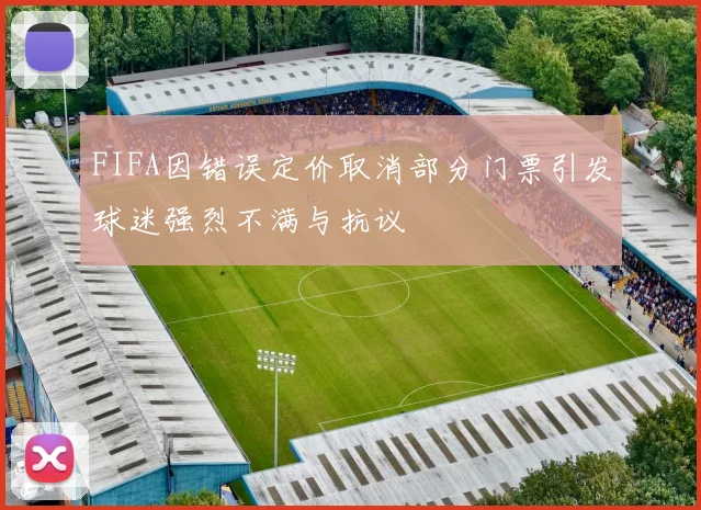 FIFA因错误定价取消部分门票引发球迷强烈不满与抗议