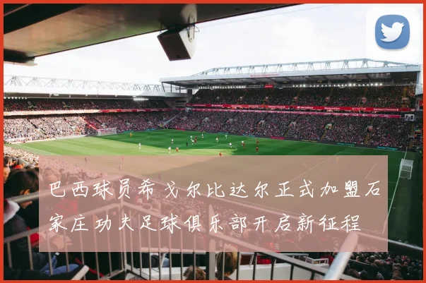 巴西球员希戈尔比达尔正式加盟石家庄功夫足球俱乐部开启新征程