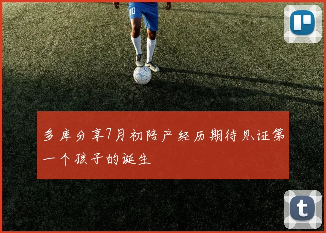多库分享7月初陪产经历期待见证第一个孩子的诞生