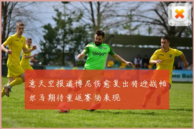 意天空报道博尼伤愈复出将迎战帕尔马期待重返赛场表现